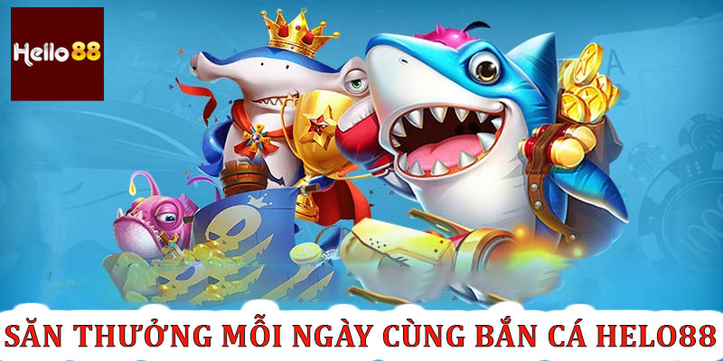 Săn thưởng mỗi ngày cùng bắn ca helo88